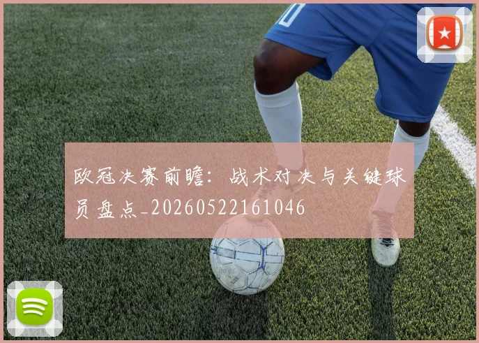 欧冠决赛前瞻:战术对决与关键球员盘点_20260522161046