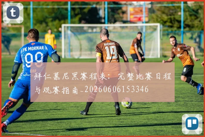 拜仁慕尼黑赛程表：完整比赛日程与观赛指南_20260606153346