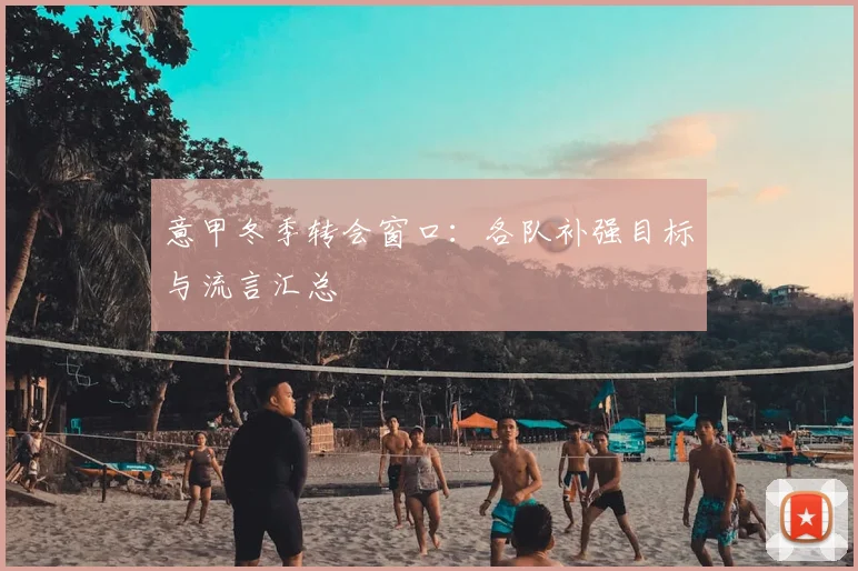 意甲冬季转会窗口：各队补强目标与流言汇总