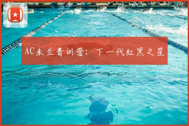AC米兰青训营：下一代红黑之星
