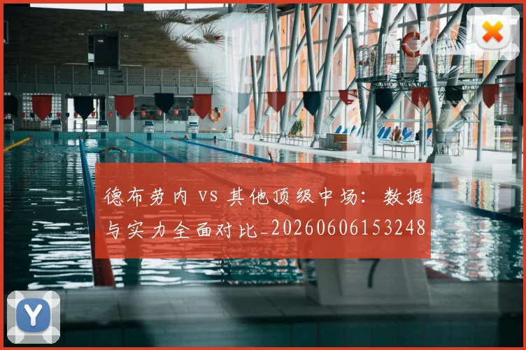 德布劳内 vs 其他顶级中场:数据与实力全面对比_20260606153248