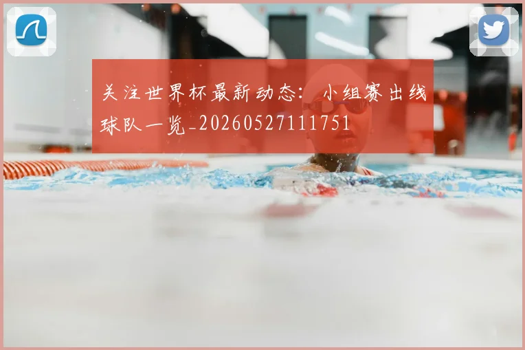 关注世界杯最新动态：小组赛出线球队一览_20260527111751