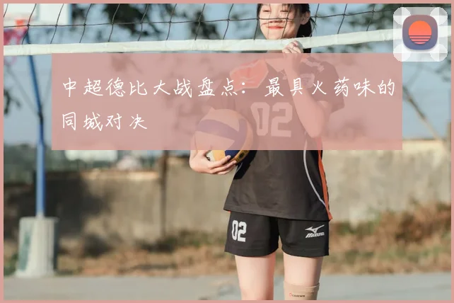 中超德比大战盘点:最具火药味的同城对决