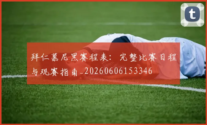 拜仁慕尼黑赛程表:完整比赛日程与观赛指南_20260606153346