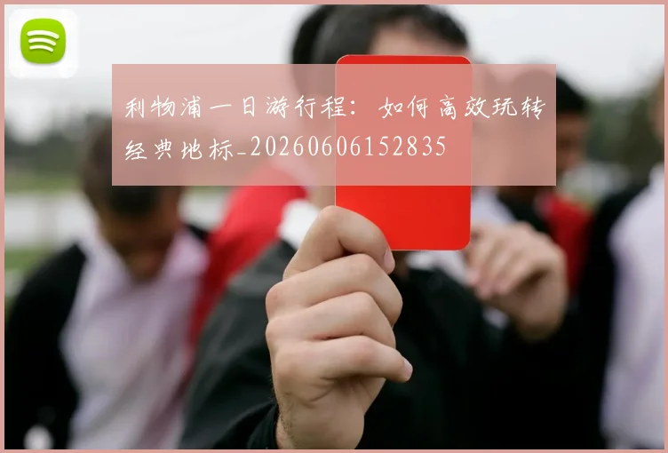 利物浦一日游行程:如何高效玩转经典地标_20260606152835