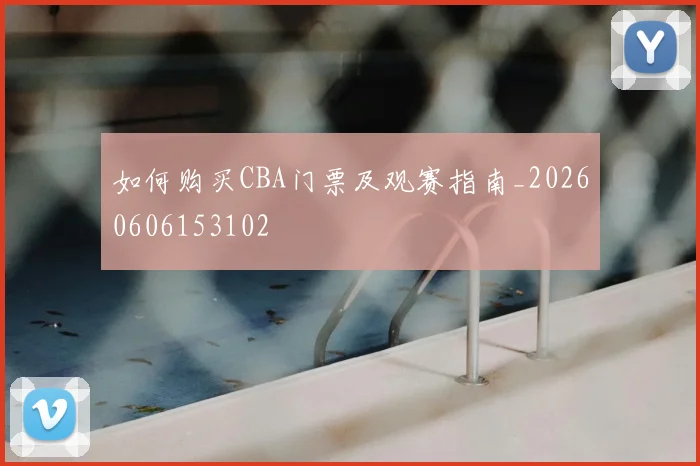 如何购买CBA门票及观赛指南_20260606153102