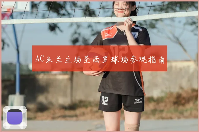 AC米兰主场圣西罗球场参观指南