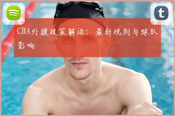 CBA外援政策解读：最新规则与球队影响