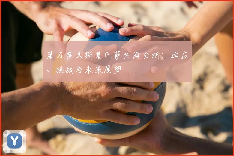 莱万多夫斯基巴萨生涯分析:适应、挑战与未来展望