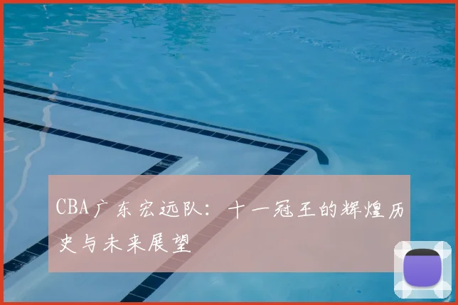 CBA广东宏远队：十一冠王的辉煌历史与未来展望