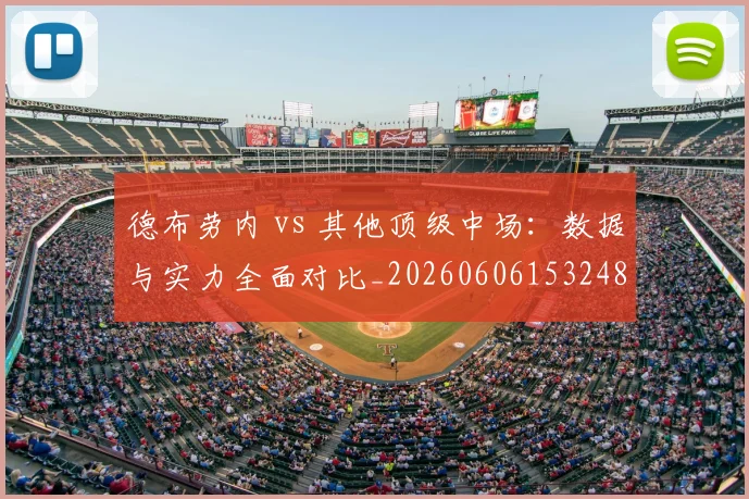 德布劳内 vs 其他顶级中场:数据与实力全面对比_20260606153248