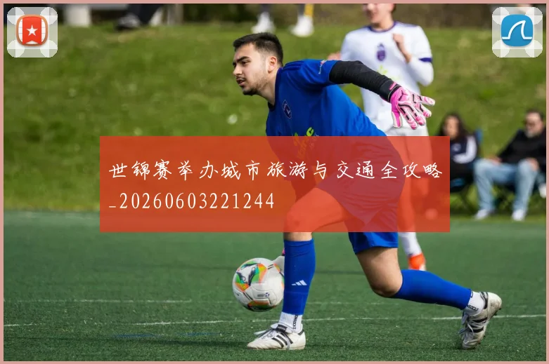 世锦赛举办城市旅游与交通全攻略_20260603221244