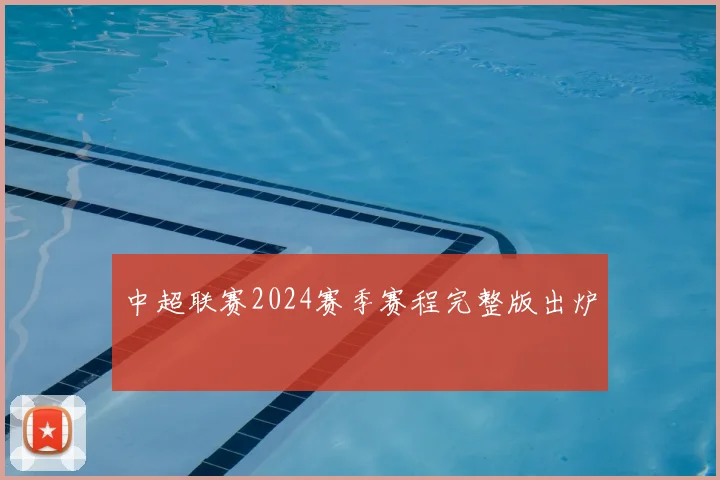 中超联赛2024赛季赛程完整版出炉