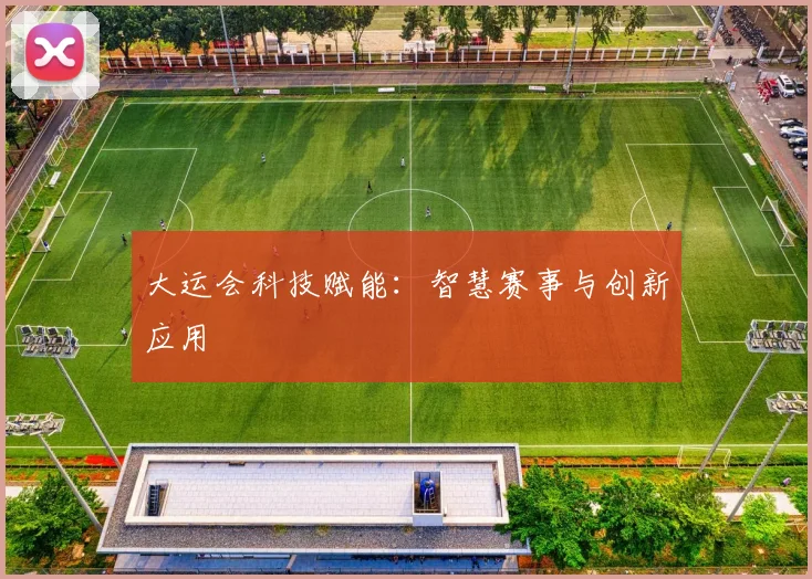 大运会科技赋能：智慧赛事与创新应用