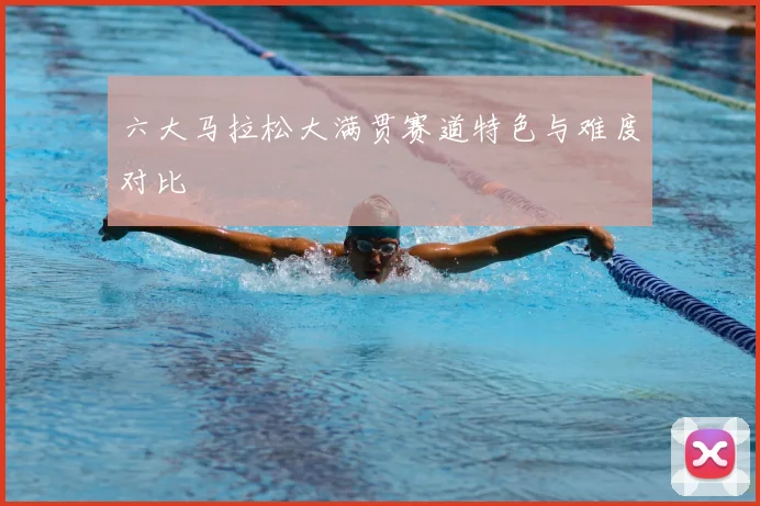 六大马拉松大满贯赛道特色与难度对比
