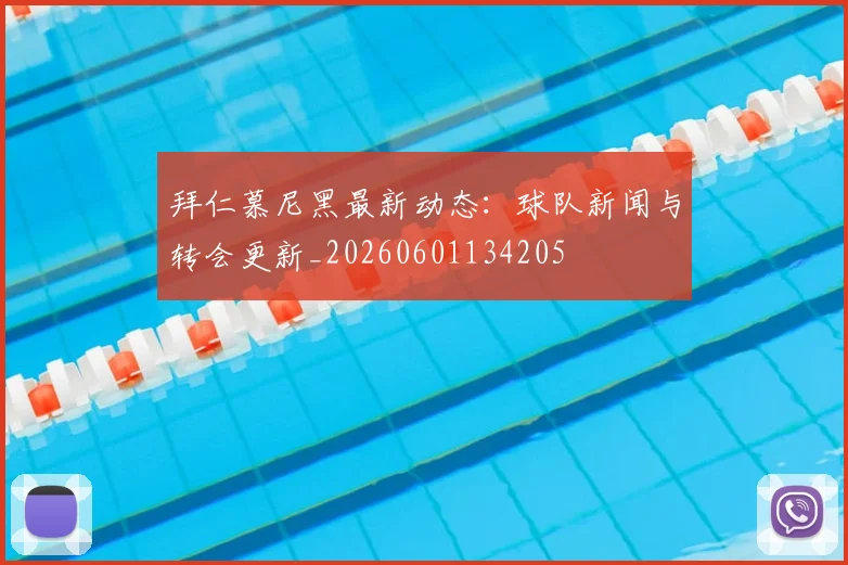 拜仁慕尼黑最新动态：球队新闻与转会更新_20260601134205