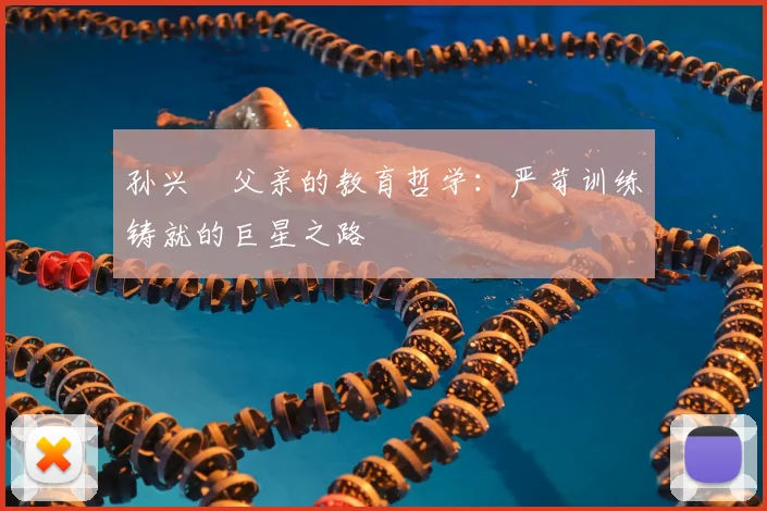 孙兴慜父亲的教育哲学:严苛训练铸就的巨星之路