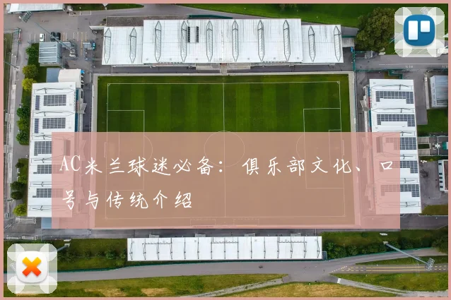 AC米兰球迷必备：俱乐部文化、口号与传统介绍