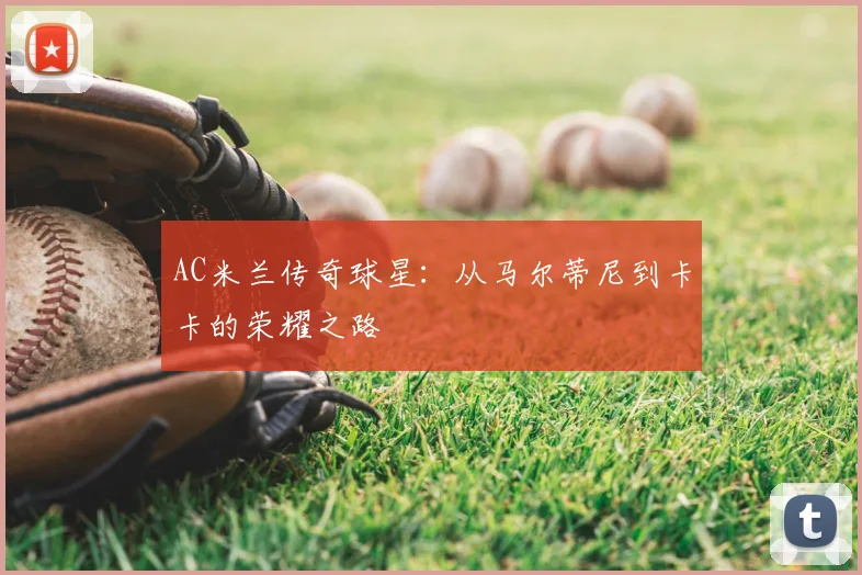 AC米兰传奇球星:从马尔蒂尼到卡卡的荣耀之路
