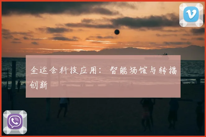 全运会科技应用：智能场馆与转播创新