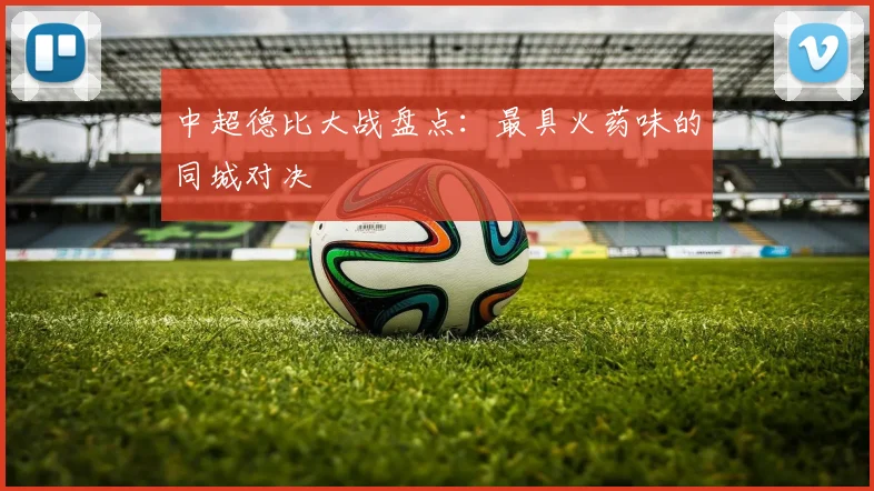 中超德比大战盘点：最具火药味的同城对决