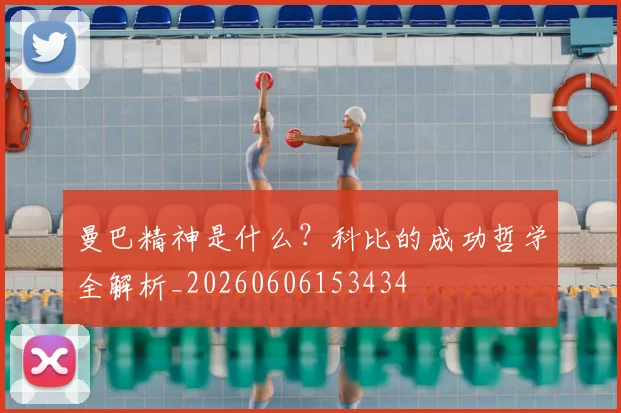 曼巴精神是什么？科比的成功哲学全解析_20260606153434