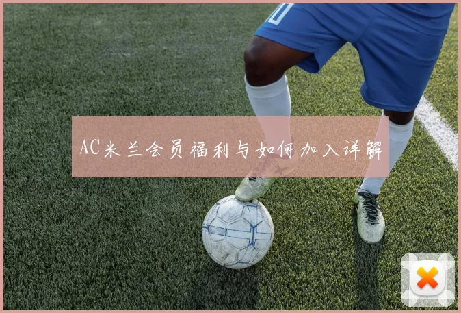 AC米兰会员福利与如何加入详解