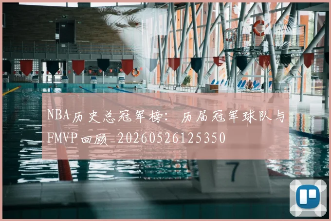 NBA历史总冠军榜:历届冠军球队与FMVP回顾_20260526125350