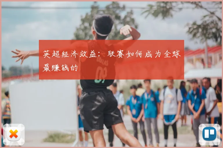 英超经济效益：联赛如何成为全球最赚钱的