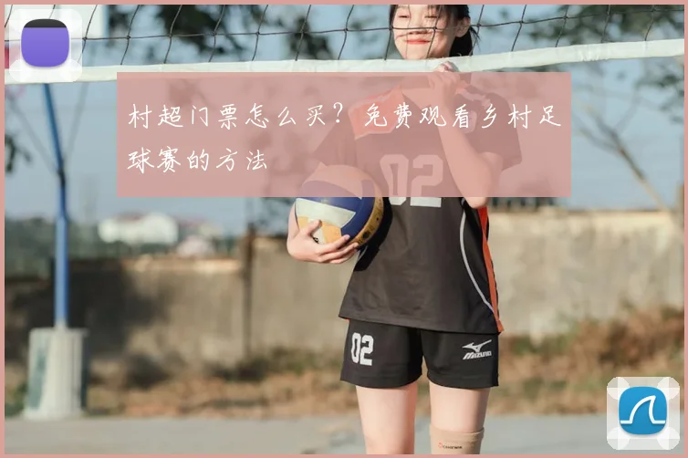 村超门票怎么买？免费观看乡村足球赛的方法