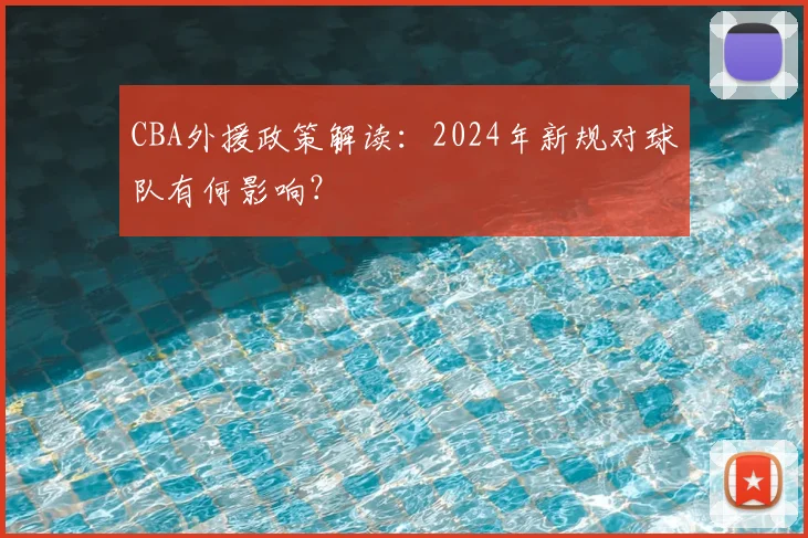 CBA外援政策解读：2024年新规对球队有何影响？