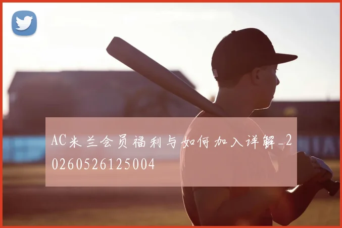AC米兰会员福利与如何加入详解_20260526125004