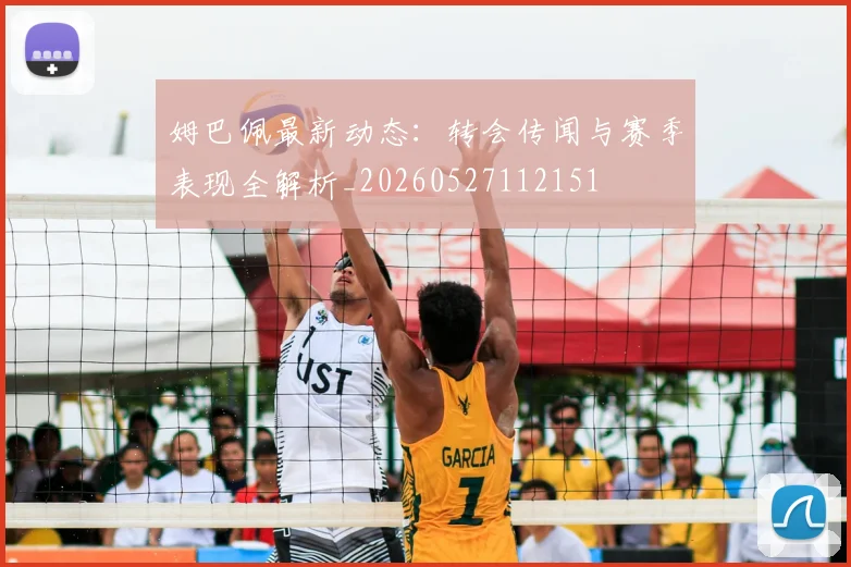 姆巴佩最新动态:转会传闻与赛季表现全解析_20260527112151