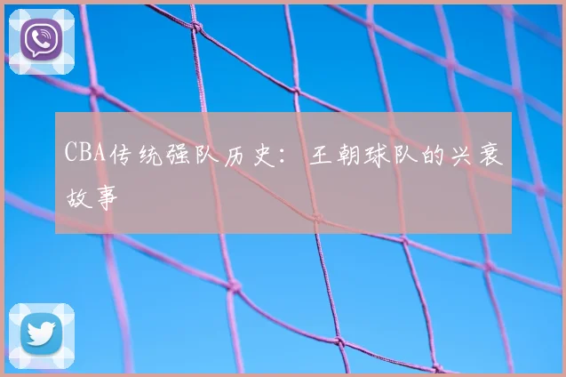 CBA传统强队历史：王朝球队的兴衰故事