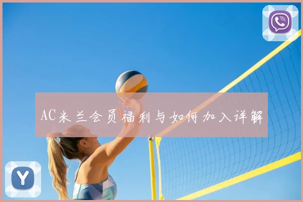 AC米兰会员福利与如何加入详解