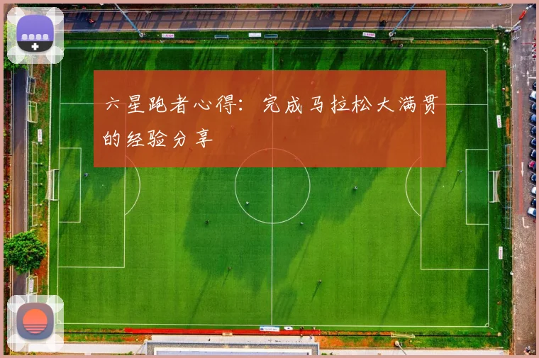 六星跑者心得：完成马拉松大满贯的经验分享