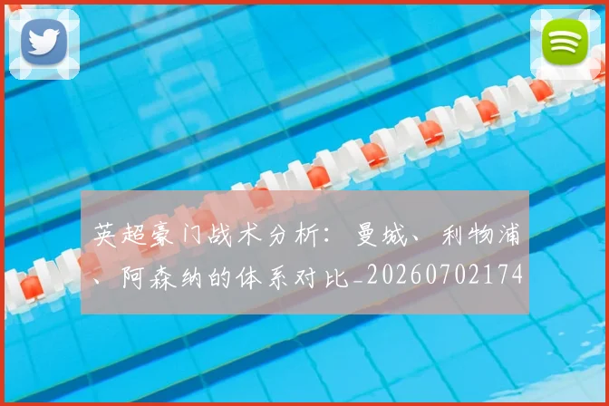英超豪门战术分析:曼城、利物浦、阿森纳的体系对比_20260702174601