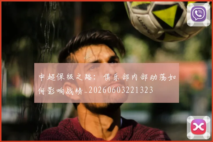中超保级之路：俱乐部内部动荡如何影响战绩_20260603221323