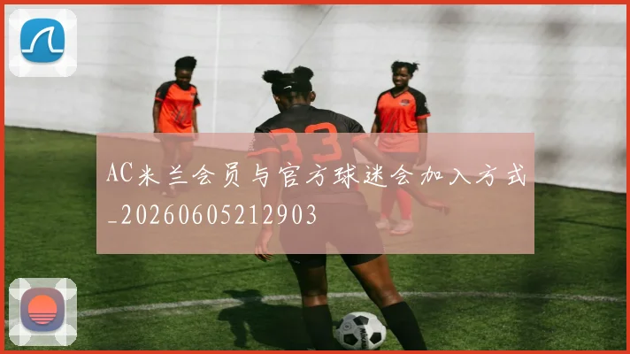 AC米兰会员与官方球迷会加入方式_20260605212903