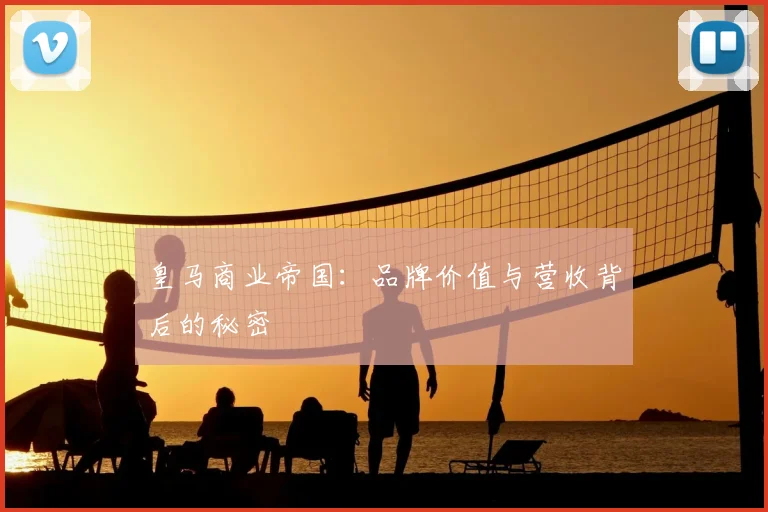 皇马商业帝国：品牌价值与营收背后的秘密