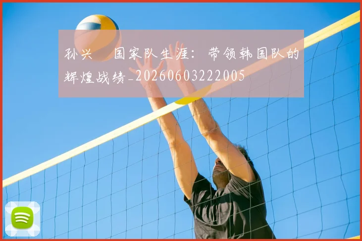 孙兴慜国家队生涯：带领韩国队的辉煌战绩_20260603222005