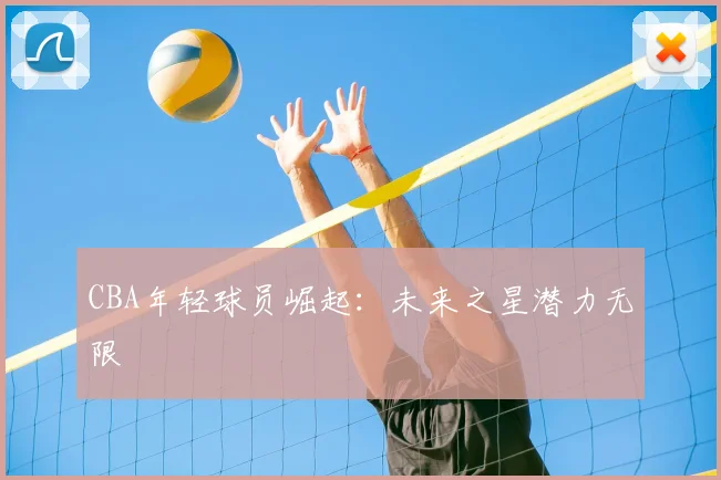 CBA年轻球员崛起：未来之星潜力无限