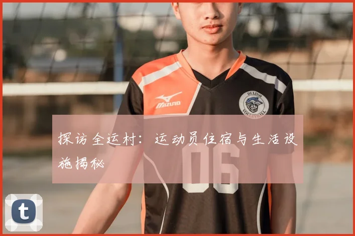 探访全运村：运动员住宿与生活设施揭秘