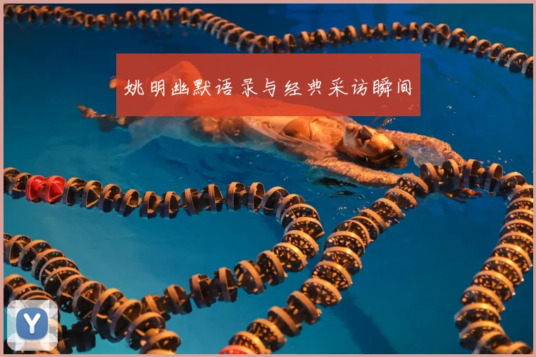 姚明幽默语录与经典采访瞬间