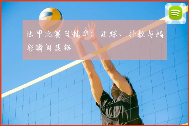 法甲比赛日精华:进球、扑救与精彩瞬间集锦