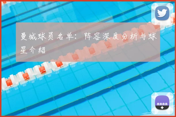 曼城球员名单：阵容深度分析与球星介绍